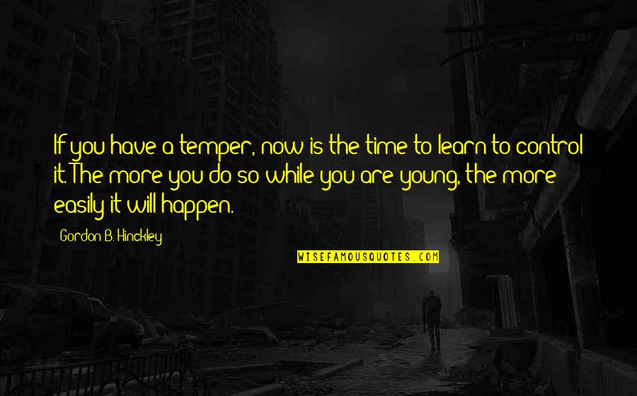 B.a. Quotes By Gordon B. Hinckley: If you have a temper, now is the