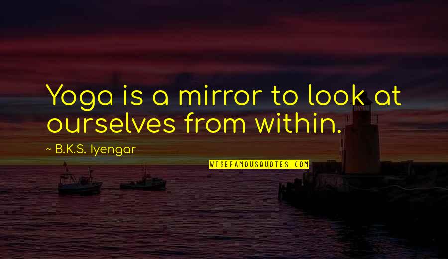 B A S S Quotes By B.K.S. Iyengar: Yoga is a mirror to look at ourselves