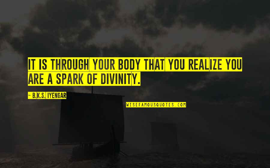 B A S S Quotes By B.K.S. Iyengar: It is through your body that you realize