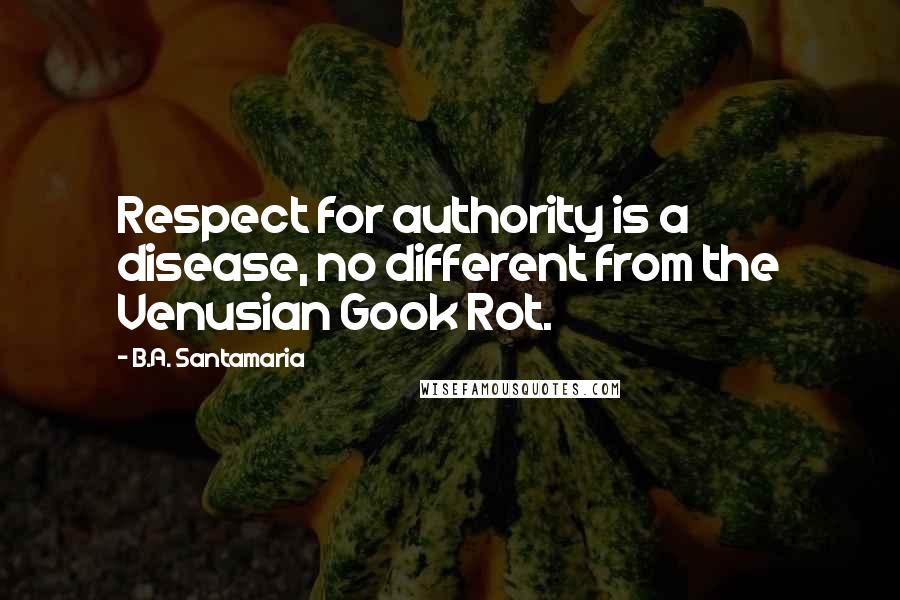 B.A. Santamaria quotes: Respect for authority is a disease, no different from the Venusian Gook Rot.