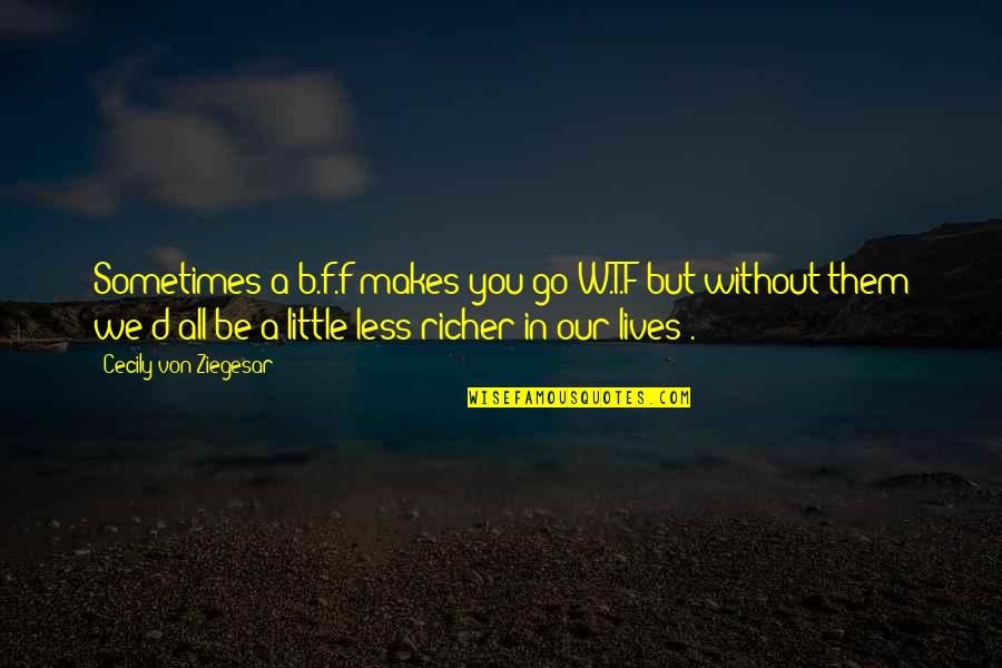 B A W D Quotes By Cecily Von Ziegesar: Sometimes a b.f.f makes you go W.T.F but