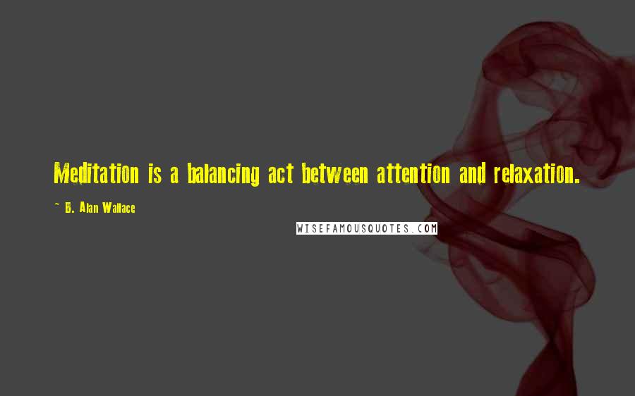 B. Alan Wallace quotes: Meditation is a balancing act between attention and relaxation.