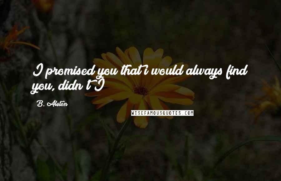 B. Alston quotes: I promised you that i would always find you, didn't I?