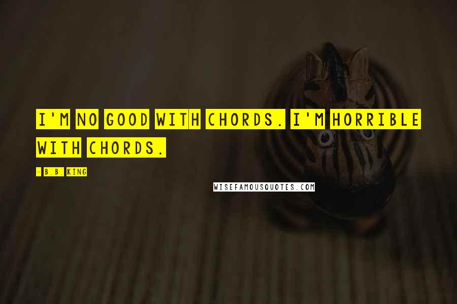 B.B. King quotes: I'm no good with chords. I'm horrible with chords.