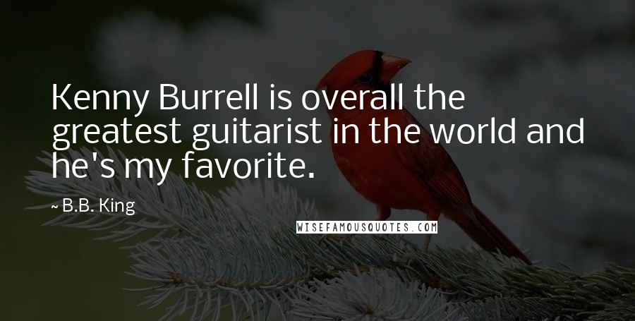 B.B. King quotes: Kenny Burrell is overall the greatest guitarist in the world and he's my favorite.