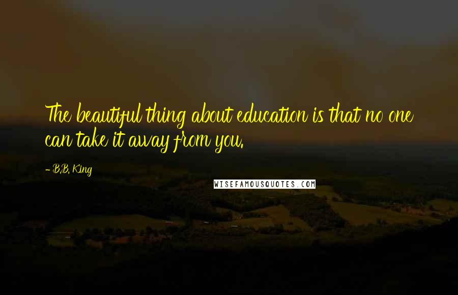 B.B. King quotes: The beautiful thing about education is that no one can take it away from you.