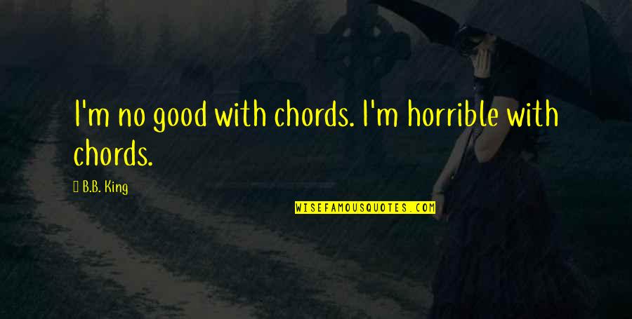 B B King Quotes By B.B. King: I'm no good with chords. I'm horrible with