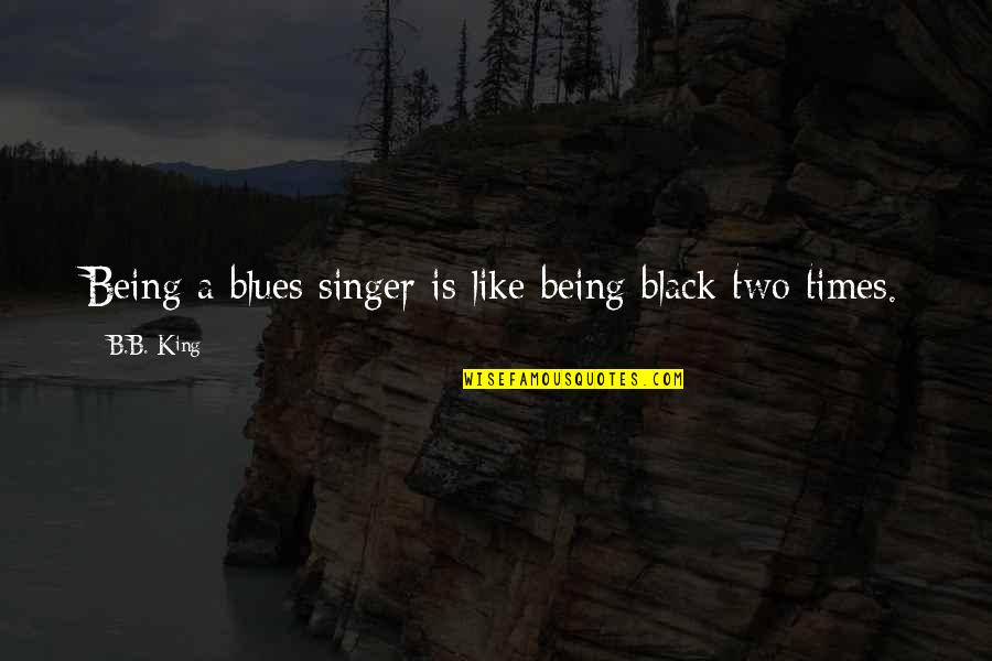 B B King Quotes By B.B. King: Being a blues singer is like being black