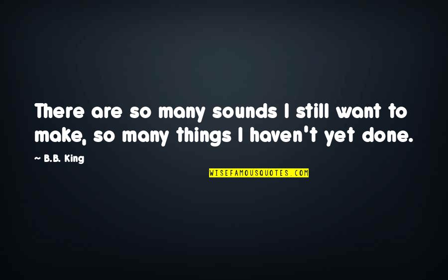 B B King Quotes By B.B. King: There are so many sounds I still want