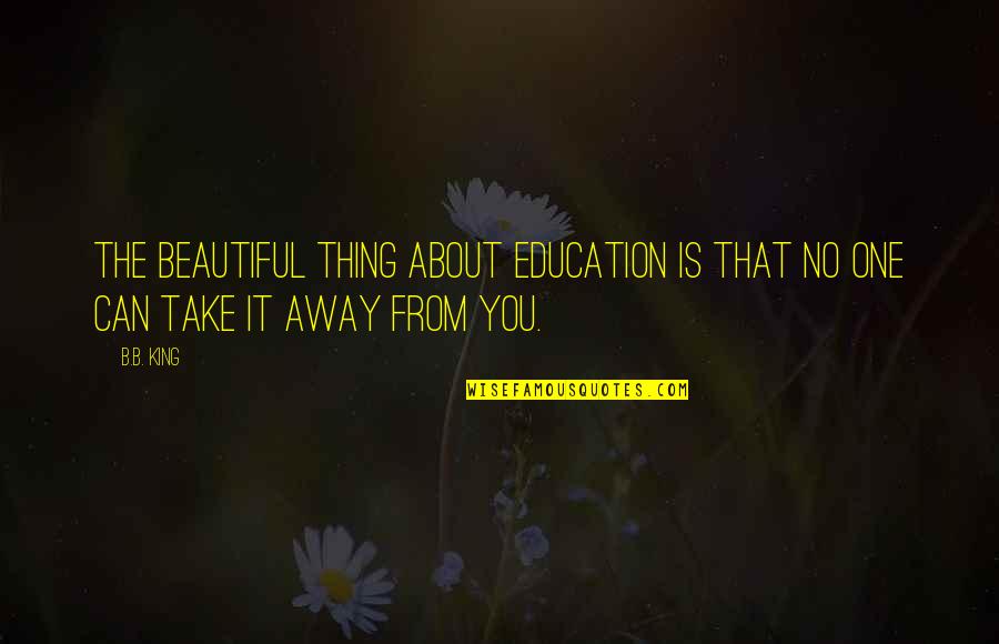 B B King Quotes By B.B. King: The beautiful thing about education is that no