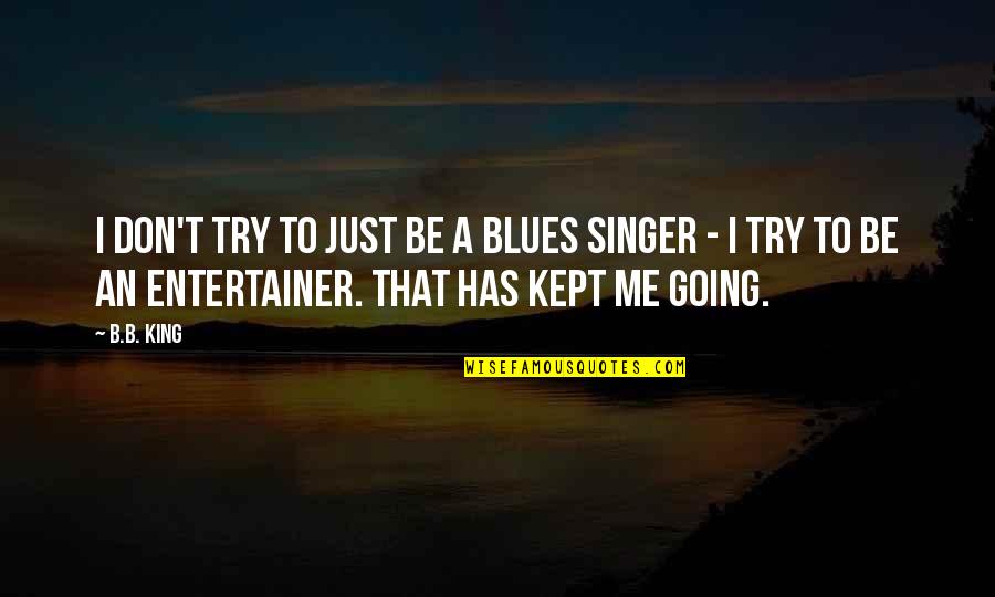 B B King Quotes By B.B. King: I don't try to just be a blues