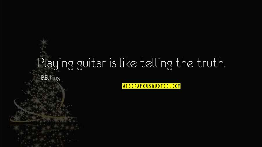 B B King Quotes By B.B. King: Playing guitar is like telling the truth.