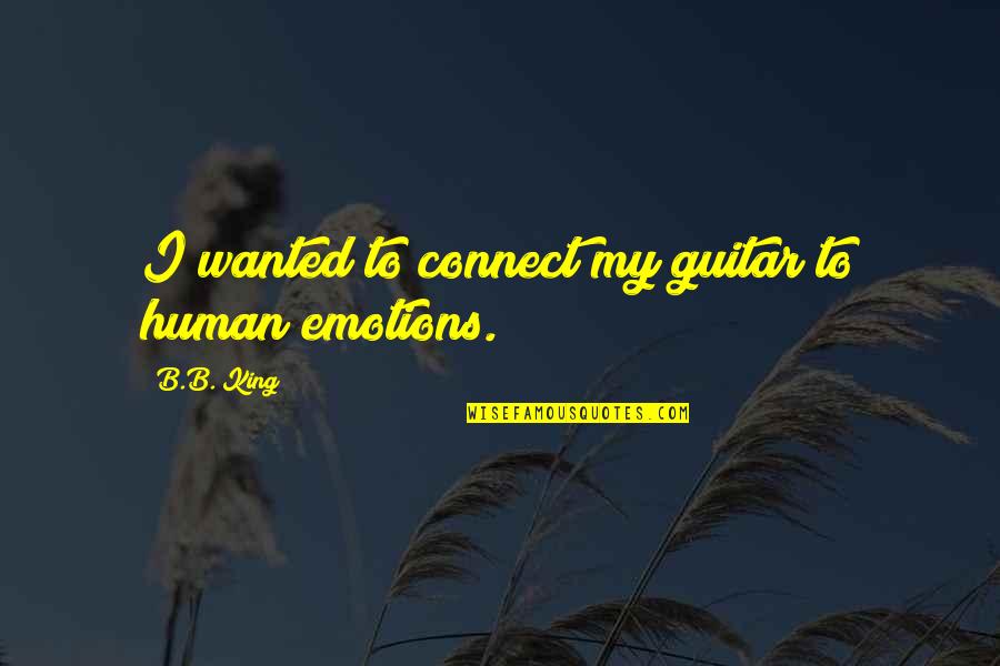 B B King Quotes By B.B. King: I wanted to connect my guitar to human