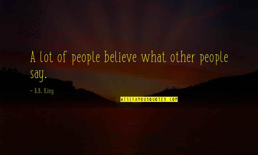 B B King Quotes By B.B. King: A lot of people believe what other people