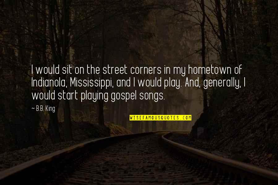 B B King Quotes By B.B. King: I would sit on the street corners in