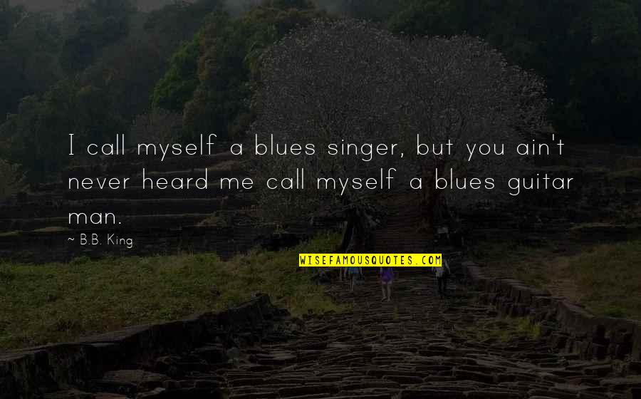 B B King Quotes By B.B. King: I call myself a blues singer, but you