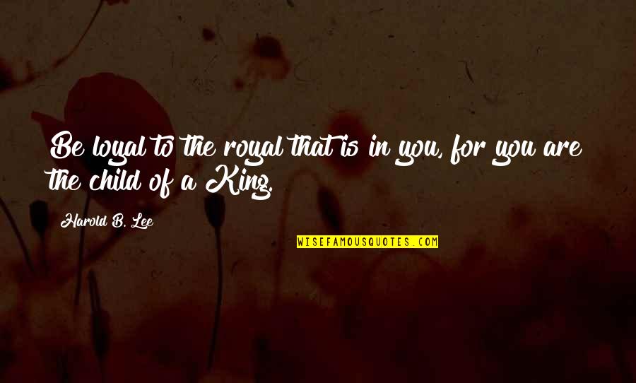B B King Quotes By Harold B. Lee: Be loyal to the royal that is in
