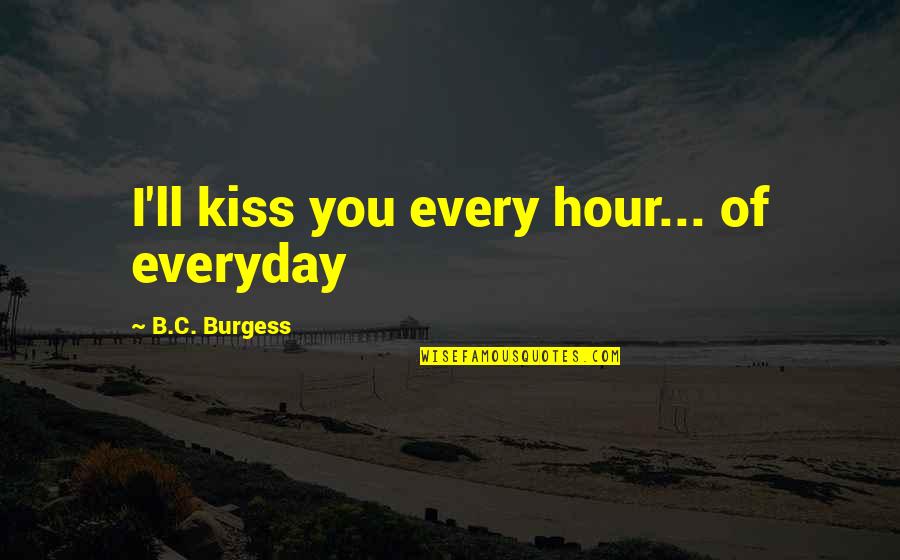 B&b Quotes By B.C. Burgess: I'll kiss you every hour... of everyday