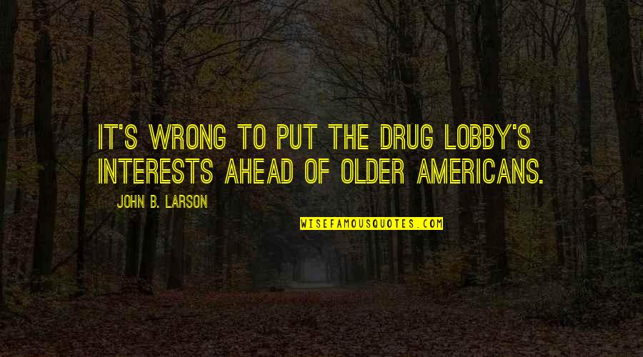 B&b Quotes By John B. Larson: It's wrong to put the drug lobby's interests