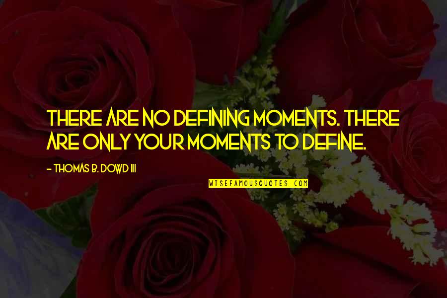 B&b Quotes By Thomas B. Dowd III: There are no defining moments. There are only