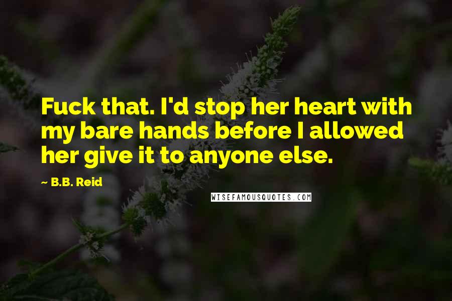 B.B. Reid quotes: Fuck that. I'd stop her heart with my bare hands before I allowed her give it to anyone else.