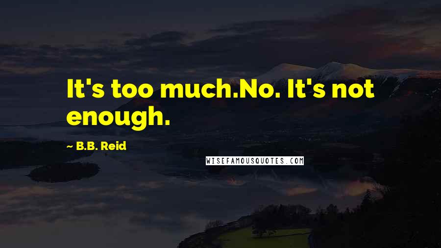 B.B. Reid quotes: It's too much.No. It's not enough.