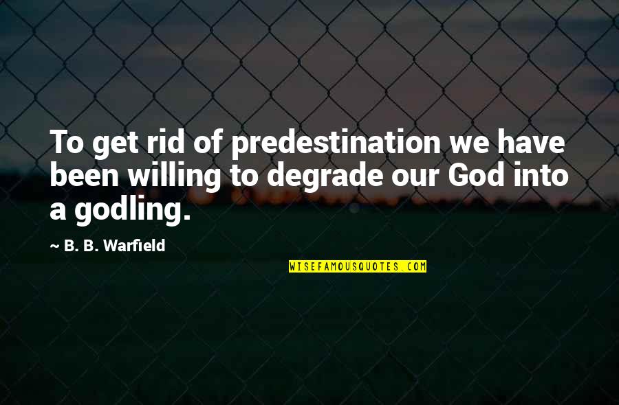 B.b. Warfield Quotes By B. B. Warfield: To get rid of predestination we have been