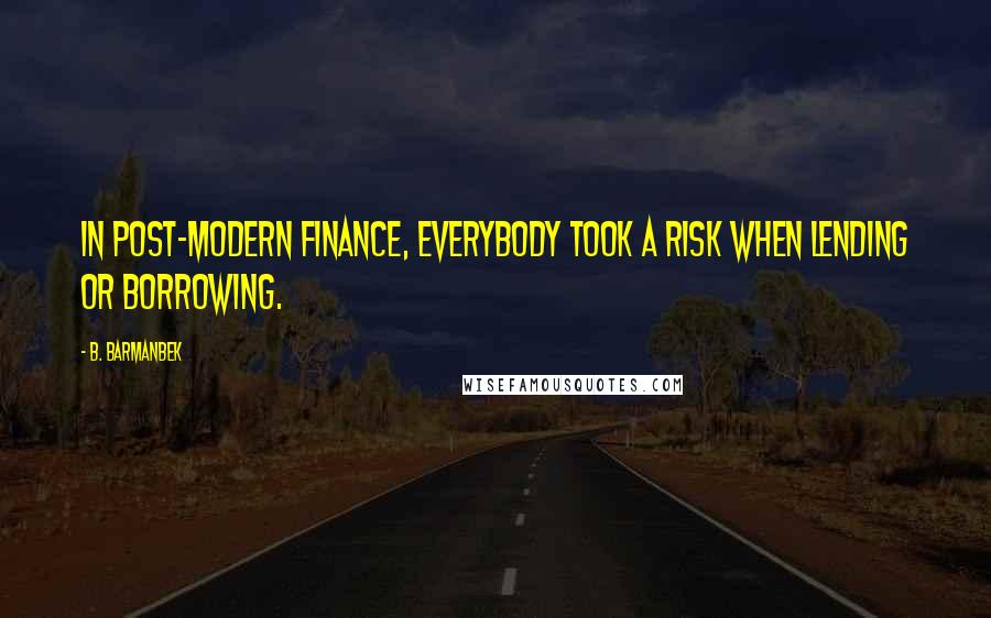 B. Barmanbek quotes: In post-modern finance, everybody took a risk when lending or borrowing.