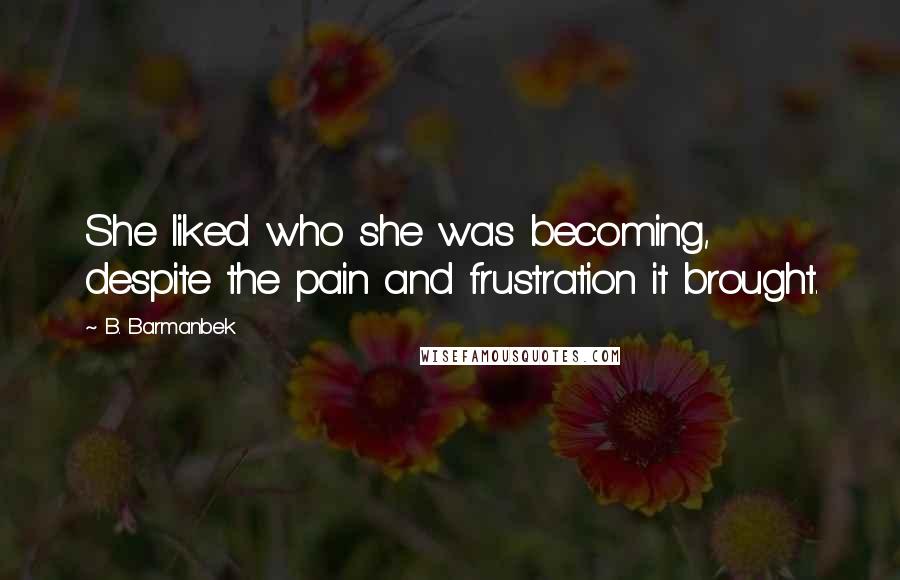 B. Barmanbek quotes: She liked who she was becoming, despite the pain and frustration it brought.