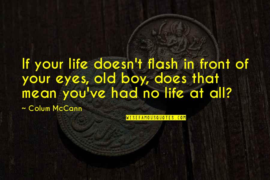 B Boy Quotes By Colum McCann: If your life doesn't flash in front of B Boy Quotes By Colum McCann: If your life doesn't flash in front of