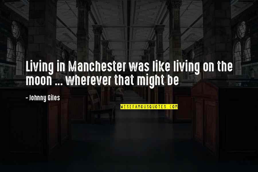 B Boying Dance Quotes By Johnny Giles: Living in Manchester was like living on the