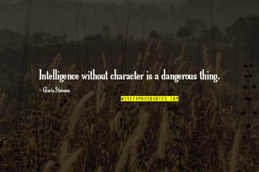 B Boying Quotes By Gloria Steinem: Intelligence without character is a dangerous thing.