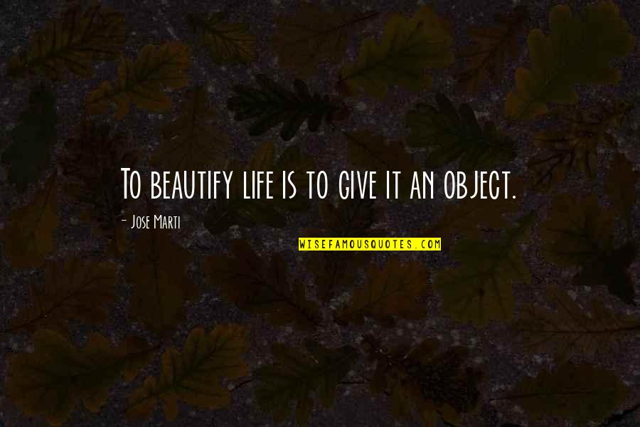 B Boying Quotes By Jose Marti: To beautify life is to give it an