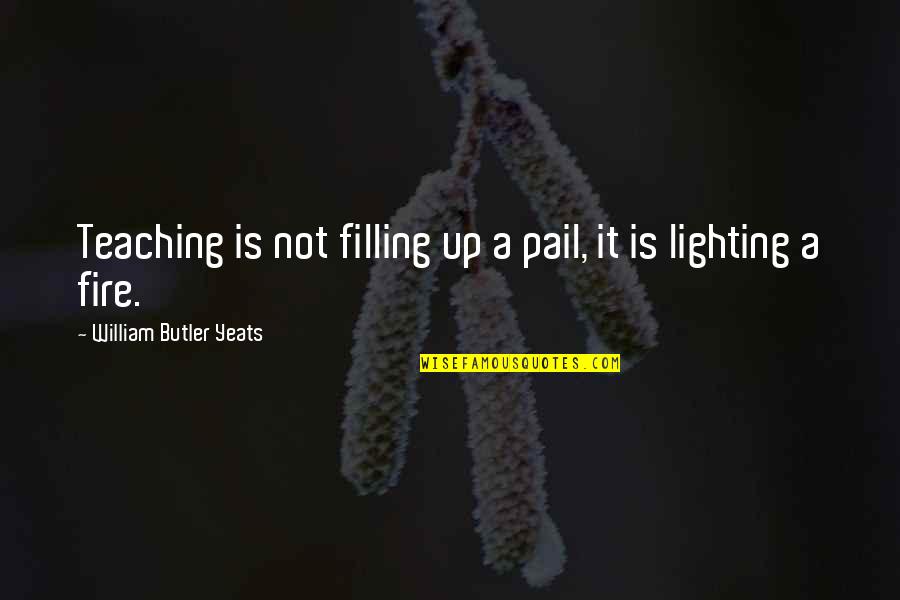 B Boying Quotes By William Butler Yeats: Teaching is not filling up a pail, it