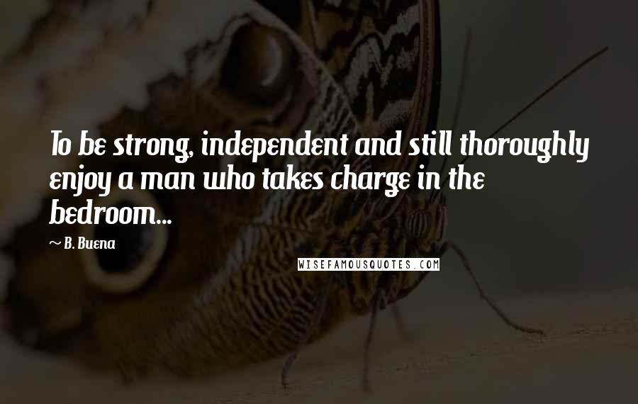 B. Buena quotes: To be strong, independent and still thoroughly enjoy a man who takes charge in the bedroom...