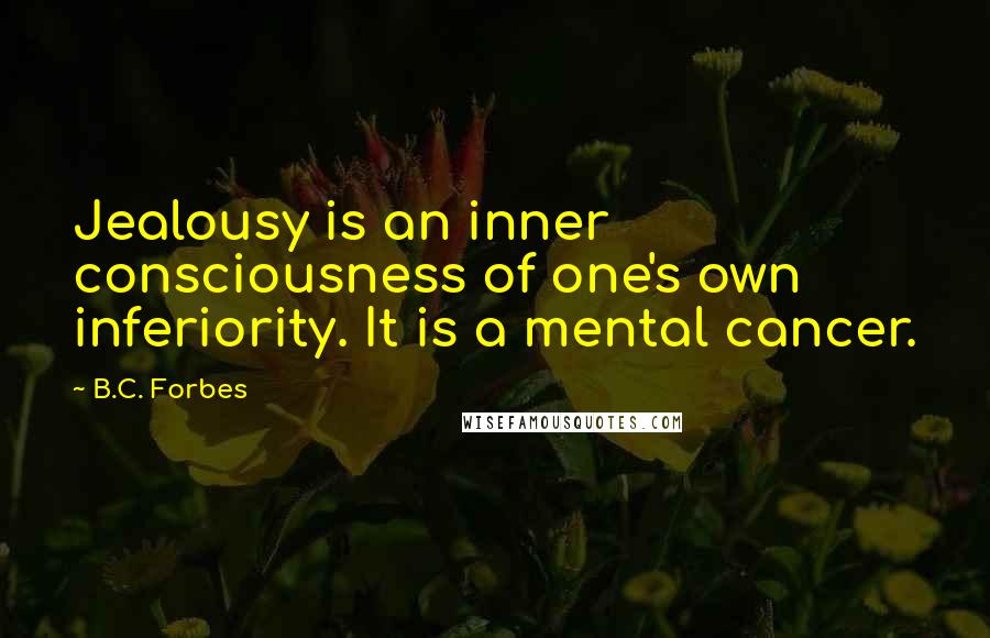 B.C. Forbes quotes: Jealousy is an inner consciousness of one's own inferiority. It is a mental cancer.
