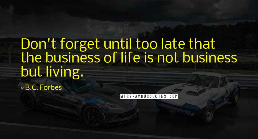 B.C. Forbes quotes: Don't forget until too late that the business of life is not business but living.