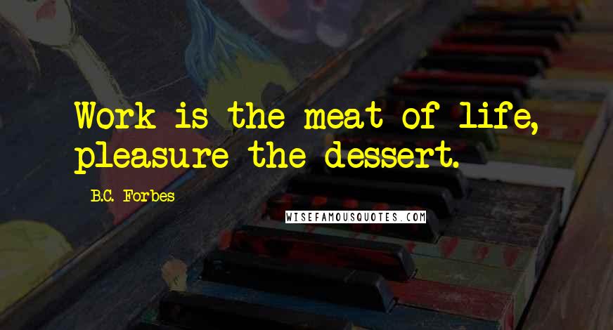 B.C. Forbes quotes: Work is the meat of life, pleasure the dessert.