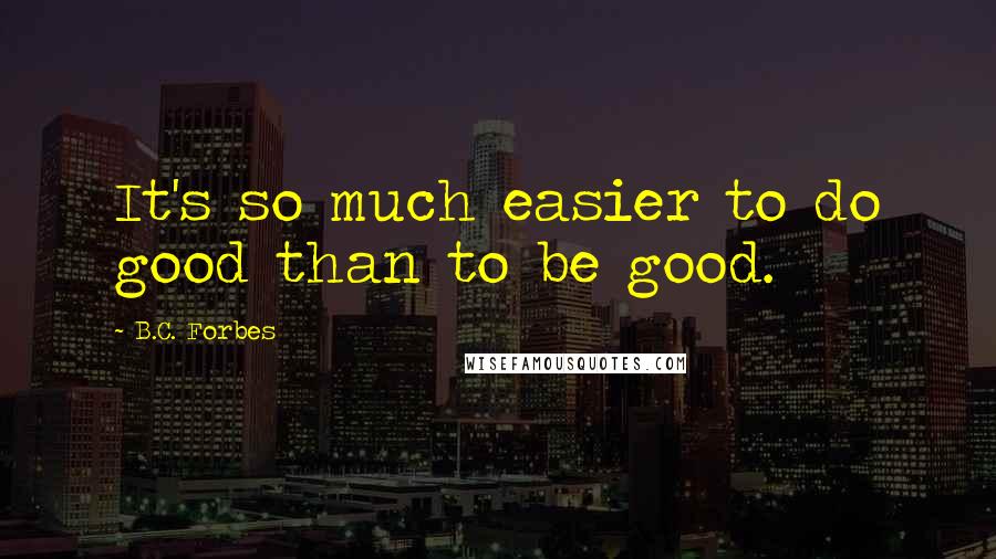 B.C. Forbes quotes: It's so much easier to do good than to be good.