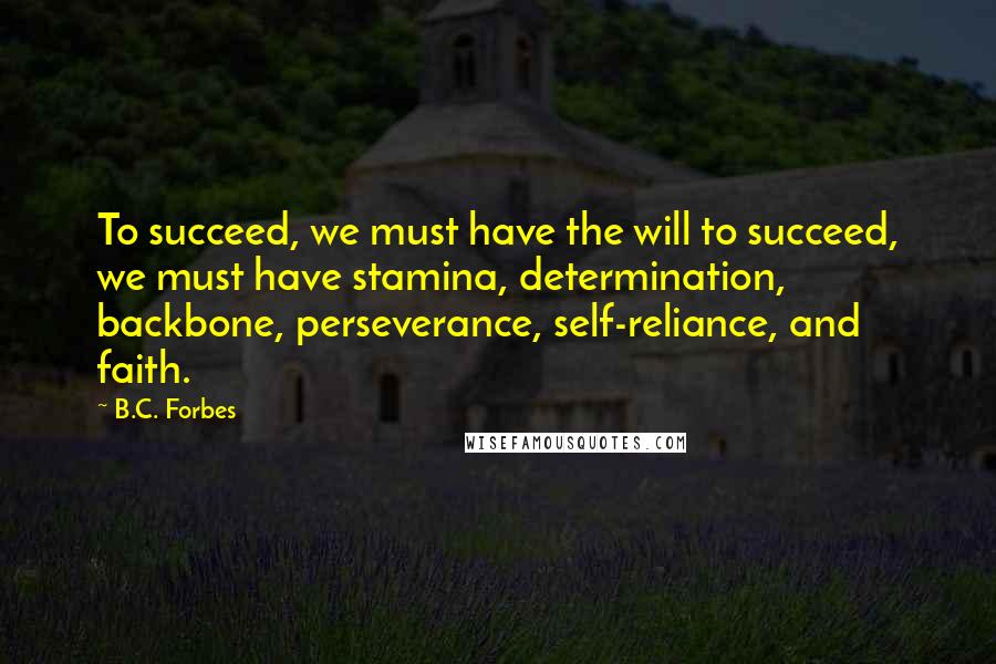 B.C. Forbes quotes: To succeed, we must have the will to succeed, we must have stamina, determination, backbone, perseverance, self-reliance, and faith.