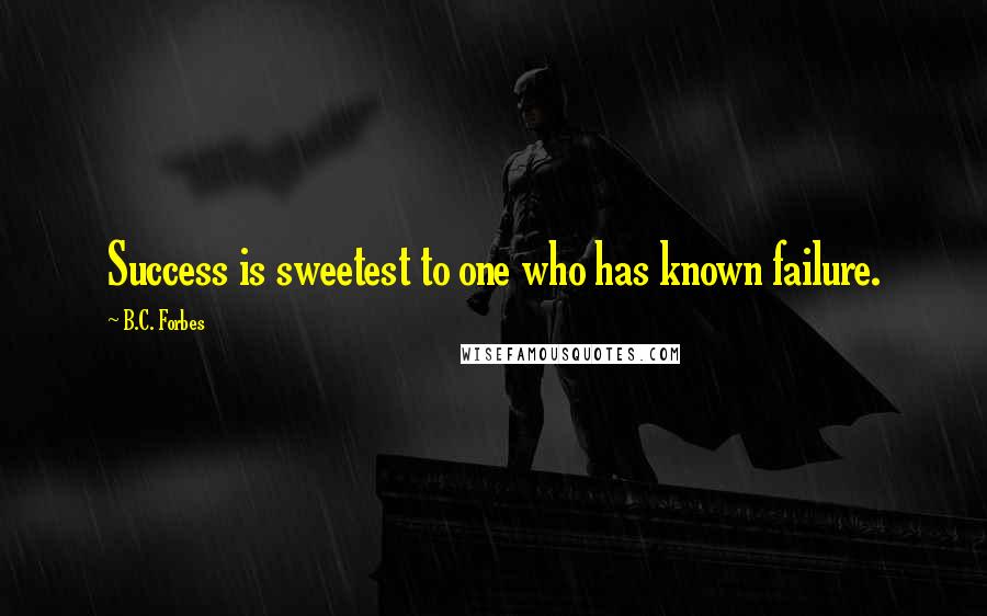 B.C. Forbes quotes: Success is sweetest to one who has known failure.