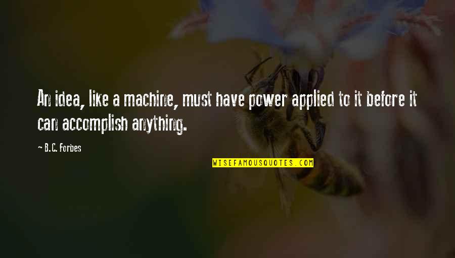 B C Forbes Quotes By B.C. Forbes: An idea, like a machine, must have power