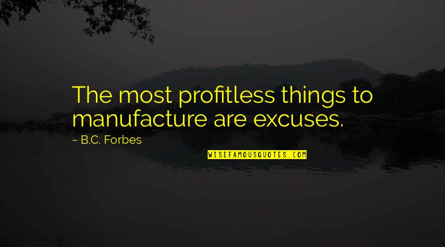 B C Forbes Quotes By B.C. Forbes: The most profitless things to manufacture are excuses.