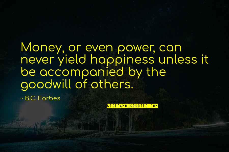 B C Forbes Quotes By B.C. Forbes: Money, or even power, can never yield happiness