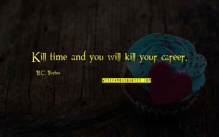 B C Forbes Quotes By B.C. Forbes: Kill time and you will kill your career.
