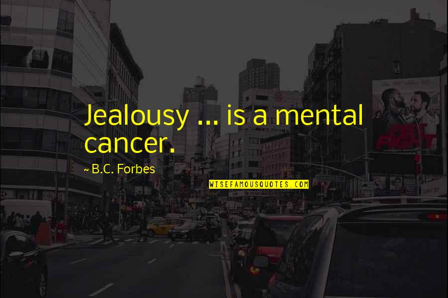 B C Forbes Quotes By B.C. Forbes: Jealousy ... is a mental cancer.