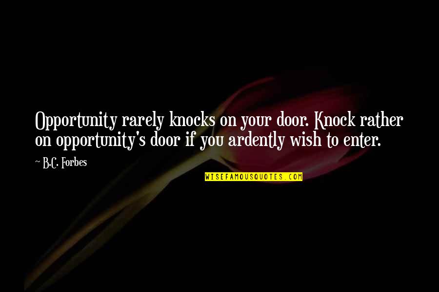 B C Forbes Quotes By B.C. Forbes: Opportunity rarely knocks on your door. Knock rather