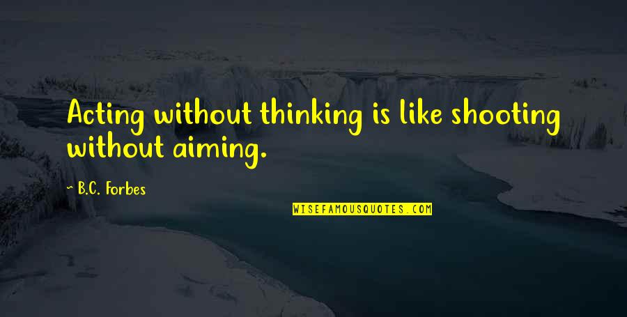 B C Forbes Quotes By B.C. Forbes: Acting without thinking is like shooting without aiming.