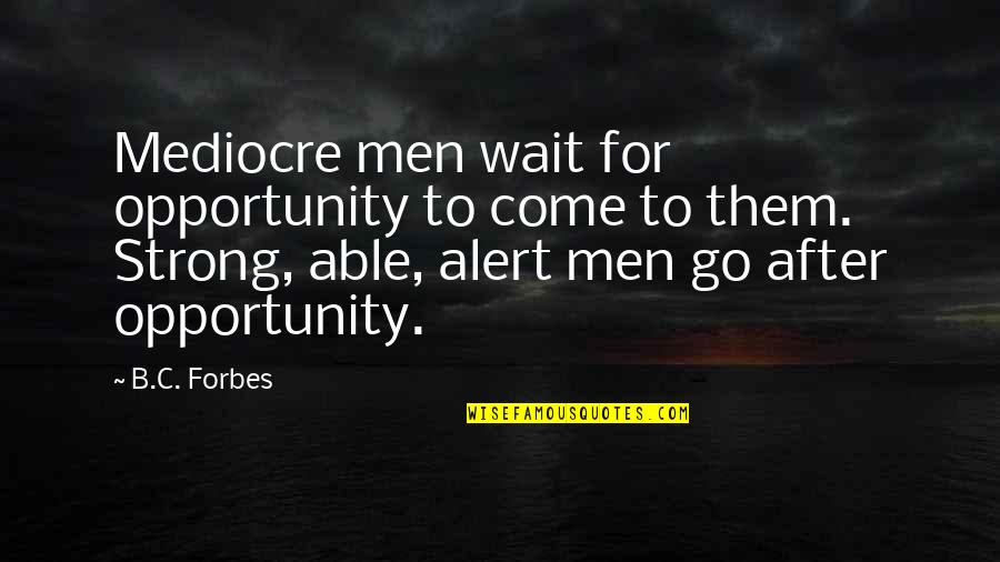 B C Forbes Quotes By B.C. Forbes: Mediocre men wait for opportunity to come to
