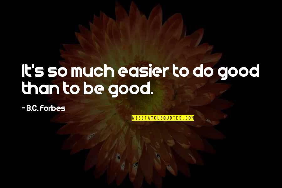 B C Forbes Quotes By B.C. Forbes: It's so much easier to do good than